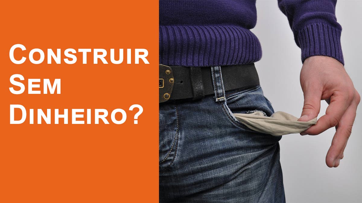 construir sem dinheiro será que é possível?